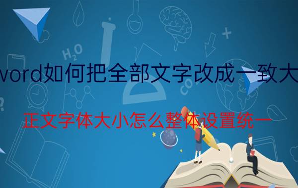 word如何把全部文字改成一致大小 正文字体大小怎么整体设置统一？